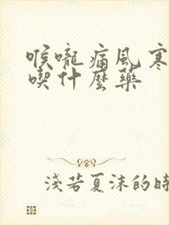 喉咙痛风寒感冒吃什么药