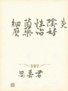 细菌性阴炎用什么药治好