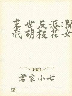 末世反派:开局截胡校花女主下载全本txt