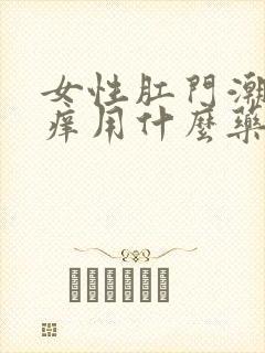 女性肛门潮湿瘙痒用什么药膏好