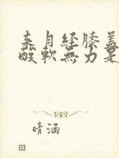 来月经膝盖小腿酸软无力是怎么回事