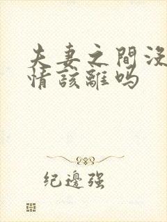 夫妻之间没了感情该离吗