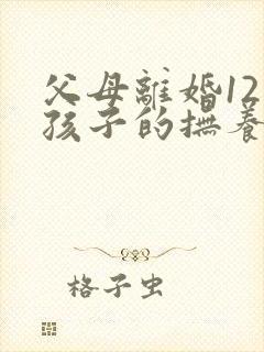 父母离婚12岁孩子的抚养权怎么判定