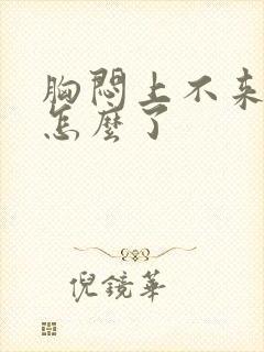 胸闷上不来气是怎么了