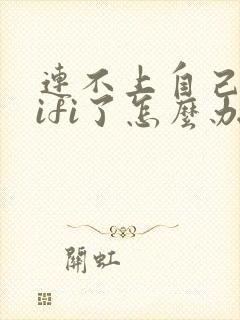 连不上自己家wifi了怎么办