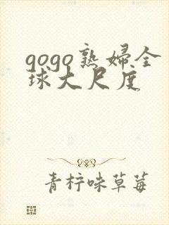 gogo熟妇全球大尺度