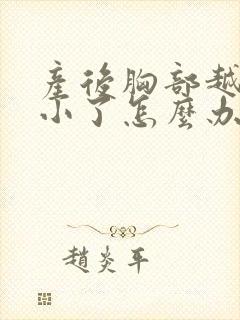 产后胸部越来越小了怎么办