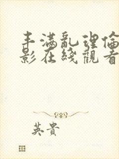 丰满乱理伦女电影在线观看