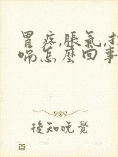 胃疼,胀气,打嗝怎么回事