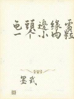 龟头边缘处长了一个小肉粒