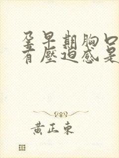 孕早期胸口闷堵有压迫感是什么原因