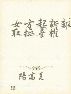 女方起诉离婚争取抚养权