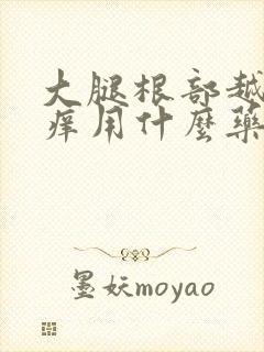 大腿根部越抓越痒用什么药