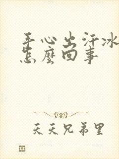 手心出汗冰凉是怎么回事