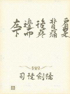 左边后背肩胛骨下面疼痛是怎么了