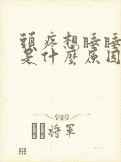 头疼想睡睡不着是什么原因