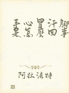 手心冒汗脚冰凉是怎么回事