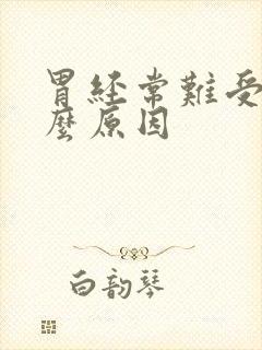 胃经常难受是什么原因