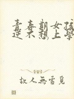 青春期女孩子叛逆不想上学