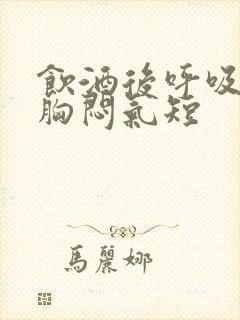 饮酒后呼吸困难胸闷气短