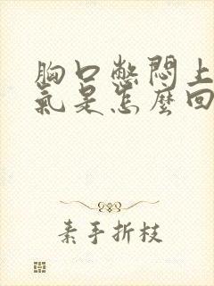 胸口憋闷上不来气是怎么回事