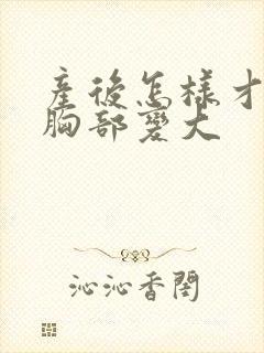 产后怎样才能把胸部变大