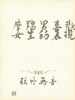 摩羯男喜欢一个女生的表现