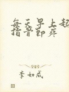 每天早上起床手指骨节疼