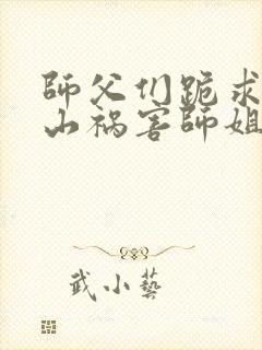 师父们跪求我下山祸害师姐完整小说