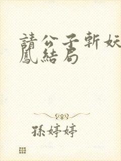 请公子斩妖帝女凤结局