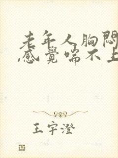 老年人胸闷气短,感觉喘不上气什么原因封面