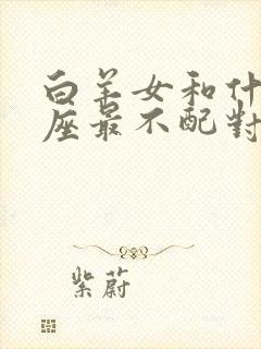 白羊女和什么星座最不配对