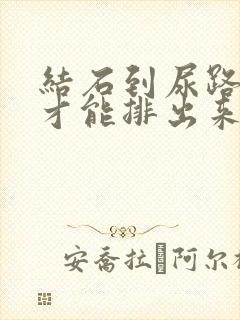 结石到尿路怎么才能排出来