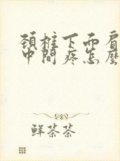 颈椎下面肩胛骨中间疼怎么回事