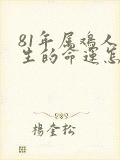 81年属鸡人一生的命运怎么样