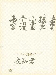 两个小孩去甄姬家漫画免费下拉式