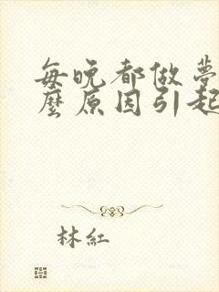 每晚都做梦是什么原因引起的