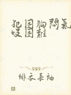 犯困胸闷气短呼吸困难