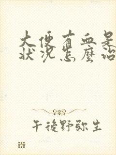 大便有血是什么状况怎么治疗