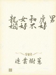 龙女和虎男配婚姻好不好