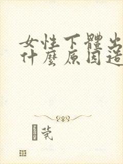 女性下体出血是什么原因造成的