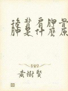 后背肩胛骨疼痛肿是什么原因