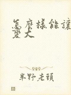 怎么样能让胸部变大