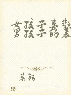 女孩子喜欢一个男孩子的表现