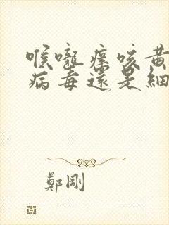 喉咙痒咳黄痰是病毒还是细菌封面