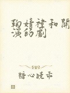 鞠婧祎和关晓彤演的剧