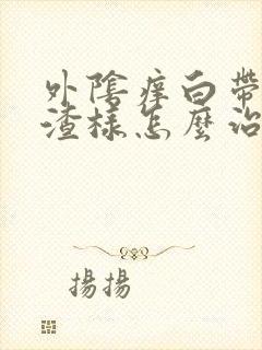 外阴痒白带豆腐渣样怎么治疗