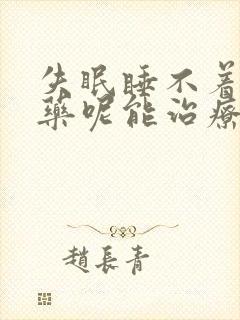 失眠睡不着吃啥药呢能治疗