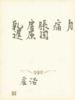 乳房胀痛月经推迟原因