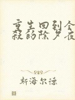 重生回到全家被杀的除夕夜大结局